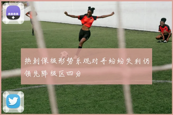 热刺保级形势乐观对手纷纷失利仍领先降级区四分