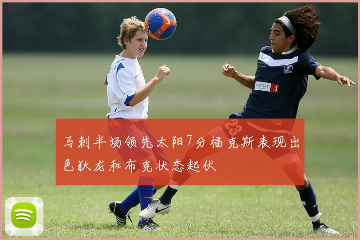 马刺半场领先太阳7分福克斯表现出色狄龙和布克状态起伏