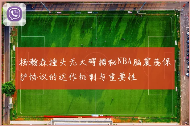 杨瀚森撞头无大碍揭秘NBA脑震荡保护协议的运作机制与重要性