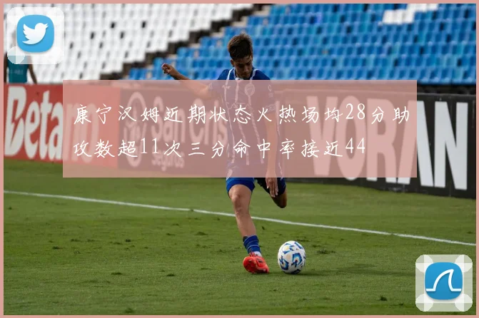 康宁汉姆近期状态火热场均28分助攻数超11次三分命中率接近44