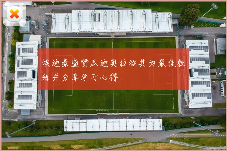 埃迪豪盛赞瓜迪奥拉称其为最佳教练并分享学习心得