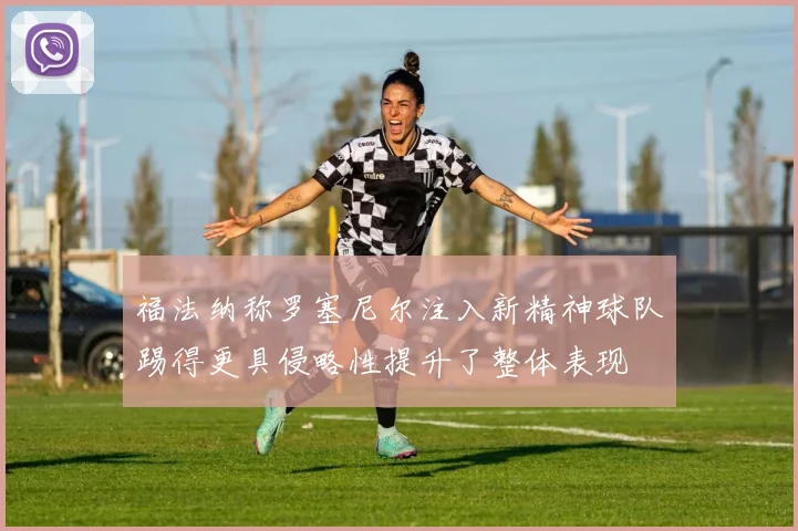 福法纳称罗塞尼尔注入新精神球队踢得更具侵略性提升了整体表现