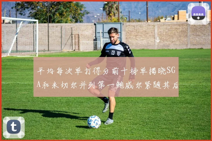 平均每次单打得分前十榜单揭晓SGA和米切尔并列第一鲍威尔紧随其后
